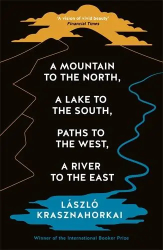 A Mountain to the North, a Lake to the South, Paths to the West, a River to the East - Laszlo Krasznahorkai 1