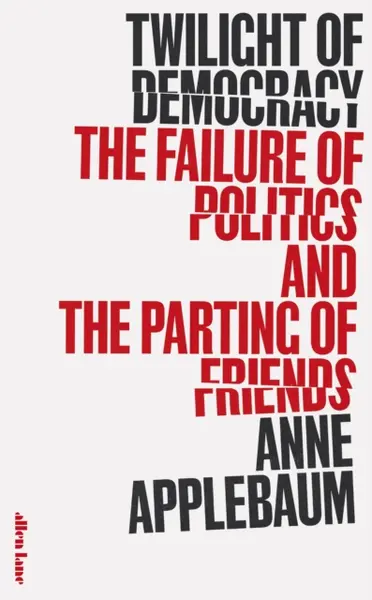 Twilight of democracy: the failure of politics and the parting of friends - Anne Applebaum