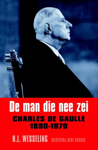 De man die nee zei: Charles de Gaulle, 1890-1970 - H.L. Wesseling