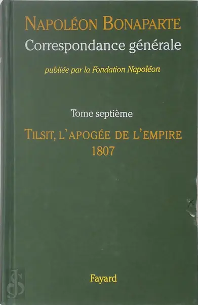 Correspondance générale 7: Tilsit, l'apogée de l'Empire, 1807 - Napoléon Bonaparte, Michel Kerautret [Ed.]