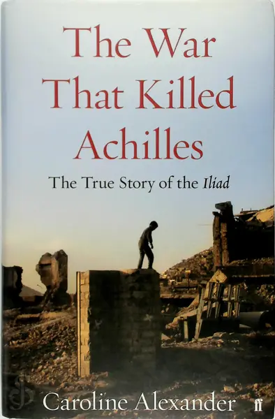 The War That Killed Achilles: The True Story of the Iliad - Caroline Alexander