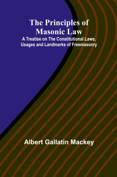 The Principles of Masonic Law A Treatise on the Constitutional Laws