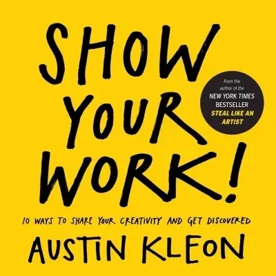 Show your work! 10 Ways to Share Your Creativity and Get Discovered - Austin Kleon