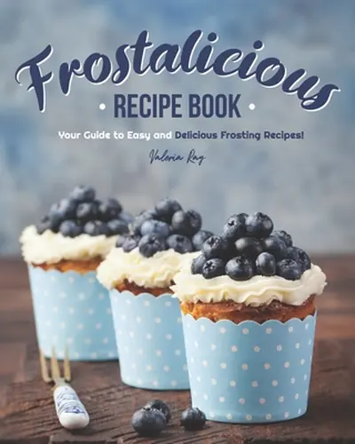 Frostalicious Recipe Book: Your Guide to Easy and Delicious Frosting Recipes! - Valeria Ray
