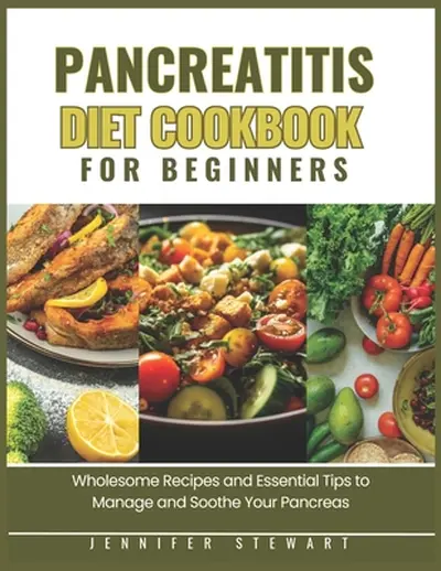 Pancreatitis Diet Cookbook for Beginners: Wholesome Recipes and Essential Tips to Manage and Soothe Your Pancreas - Jennifer Stewart