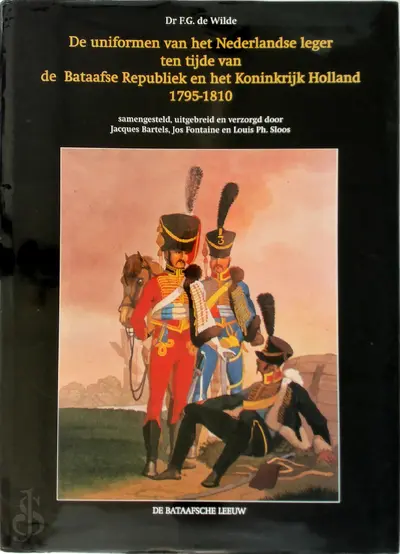 De uniformen van het Nederlandse leger ten tijde van de Bataafse Republiek en het Koninkrijk Holland 1795-1810 - F.G. de Wilde