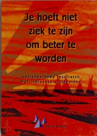 Je hoeft niet ziek te zijn om beter te worden / Opzienbarende resultaten met Indiaanse kruidenthee - Paula Bakhuis
