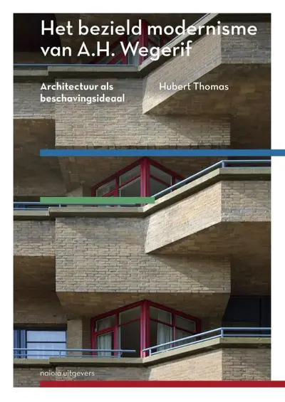 Het bezield modernisme van A.H. Wegerif. Architectuur als beschavingsideaal - Huub Thomas