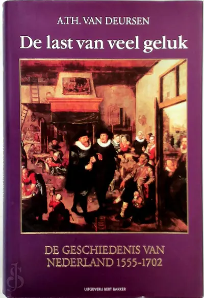 De last van veel geluk: de geschiedenis van Nederland, 1555-1702 - A.Th. van Deursen
