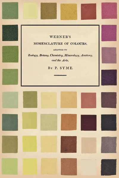 Werner's Nomenclature of Colours;Adapted to Zoology, Botany, Chemistry, Mineralogy, Anatomy, and the Arts - Patrick Syme, Abraham Gottlob Werner