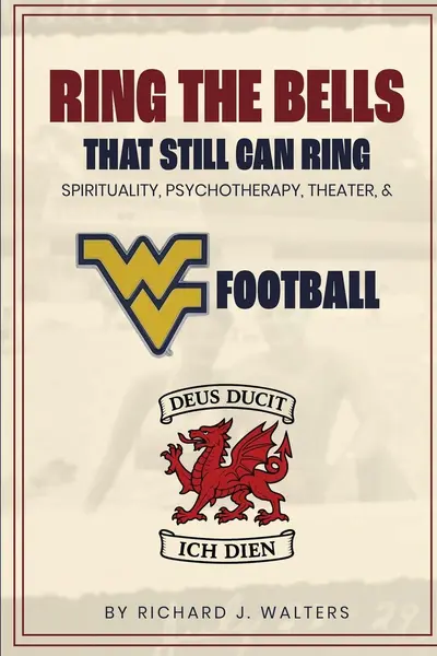 Ring the Bells That Still Can Ring (Spirituality, Psychotherapy, Theater, and WVU Football) - Richard John Walters